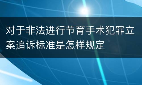 对于非法进行节育手术犯罪立案追诉标准是怎样规定