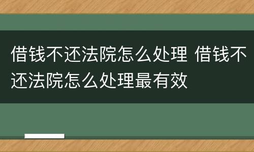 借钱不还法院怎么处理 借钱不还法院怎么处理最有效