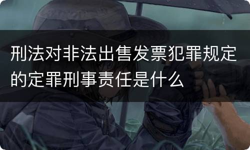 刑法对非法出售发票犯罪规定的定罪刑事责任是什么