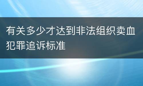有关多少才达到非法组织卖血犯罪追诉标准