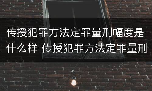 传授犯罪方法定罪量刑幅度是什么样 传授犯罪方法定罪量刑幅度是什么样的