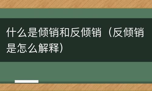 什么是倾销和反倾销（反倾销是怎么解释）