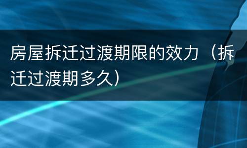 房屋拆迁过渡期限的效力（拆迁过渡期多久）