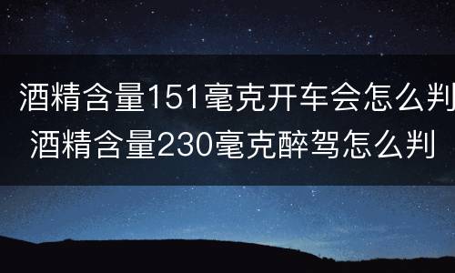 酒精含量151毫克开车会怎么判 酒精含量230毫克醉驾怎么判