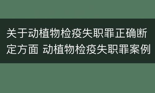 关于动植物检疫失职罪正确断定方面 动植物检疫失职罪案例