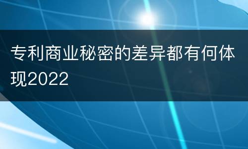 专利商业秘密的差异都有何体现2022