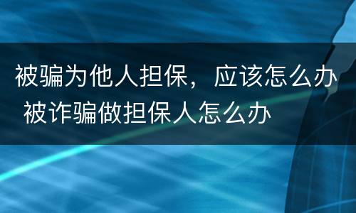 被骗为他人担保，应该怎么办 被诈骗做担保人怎么办