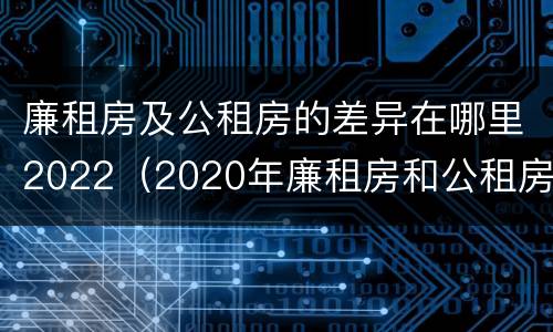 廉租房及公租房的差异在哪里2022（2020年廉租房和公租房的区别）