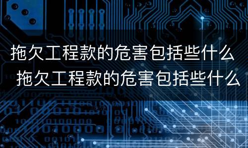 拖欠工程款的危害包括些什么 拖欠工程款的危害包括些什么