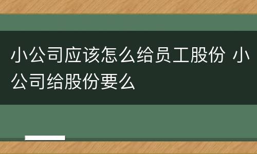 小公司应该怎么给员工股份 小公司给股份要么