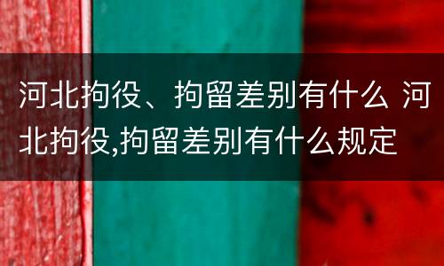 河北拘役、拘留差别有什么 河北拘役,拘留差别有什么规定
