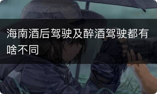 海南酒后驾驶及醉酒驾驶都有啥不同