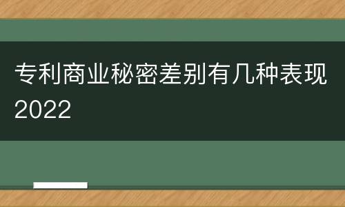 专利商业秘密差别有几种表现2022