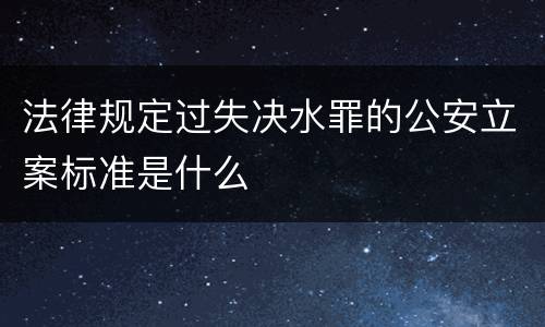 法律规定过失决水罪的公安立案标准是什么