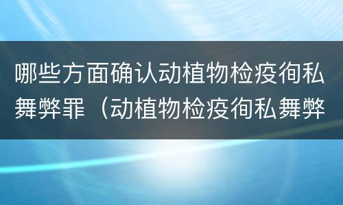 哪些方面确认动植物检疫徇私舞弊罪（动植物检疫徇私舞弊罪立案标准）