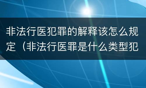 非法行医犯罪的解释该怎么规定（非法行医罪是什么类型犯罪）