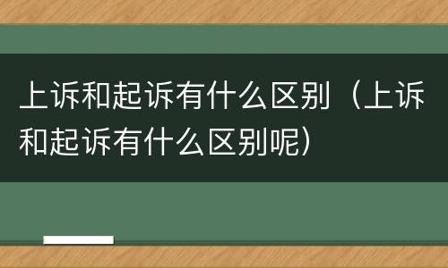 上诉和起诉有什么区别（上诉和起诉有什么区别呢）