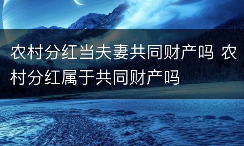 农村分红当夫妻共同财产吗 农村分红属于共同财产吗