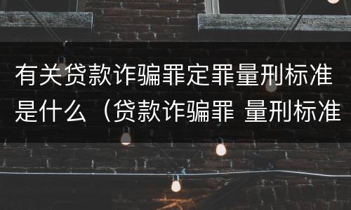 有关贷款诈骗罪定罪量刑标准是什么（贷款诈骗罪 量刑标准）