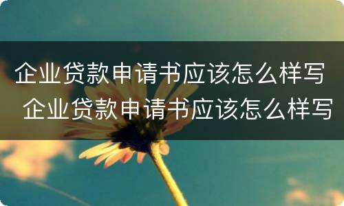 企业贷款申请书应该怎么样写 企业贷款申请书应该怎么样写才正确