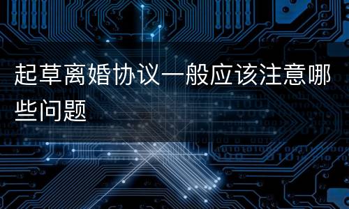 起草离婚协议一般应该注意哪些问题