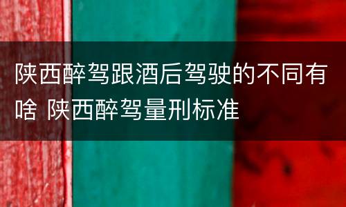 陕西醉驾跟酒后驾驶的不同有啥 陕西醉驾量刑标准