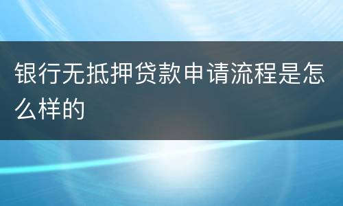 银行无抵押贷款申请流程是怎么样的