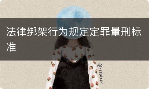 法律绑架行为规定定罪量刑标准