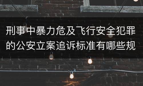 刑事中暴力危及飞行安全犯罪的公安立案追诉标准有哪些规定