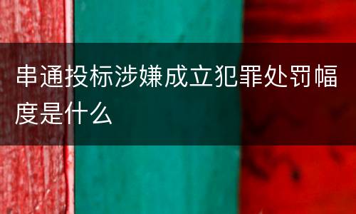 串通投标涉嫌成立犯罪处罚幅度是什么
