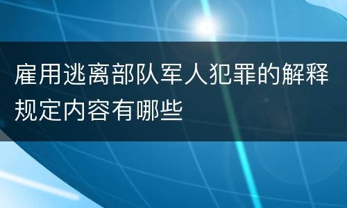 雇用逃离部队军人犯罪的解释规定内容有哪些