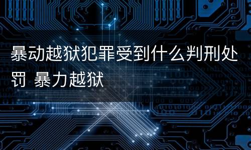 暴动越狱犯罪受到什么判刑处罚 暴力越狱