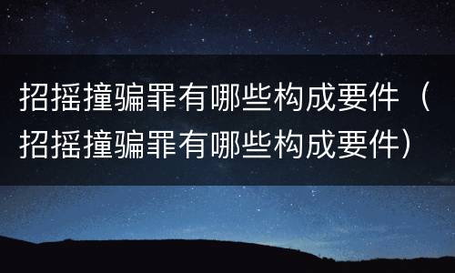 招摇撞骗罪有哪些构成要件（招摇撞骗罪有哪些构成要件）