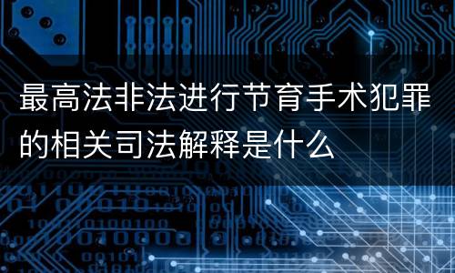 最高法非法进行节育手术犯罪的相关司法解释是什么