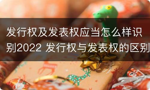 发行权及发表权应当怎么样识别2022 发行权与发表权的区别