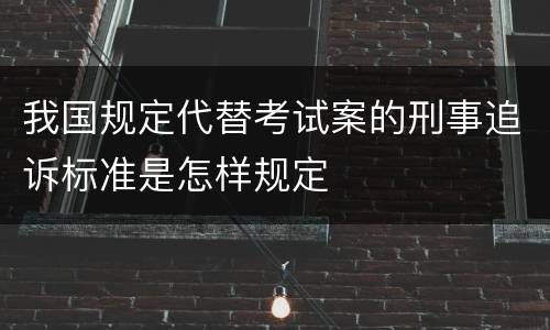 我国规定代替考试案的刑事追诉标准是怎样规定
