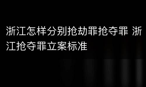 浙江怎样分别抢劫罪抢夺罪 浙江抢夺罪立案标准