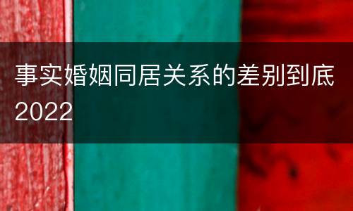 事实婚姻同居关系的差别到底2022