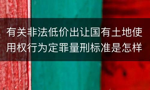 有关非法低价出让国有土地使用权行为定罪量刑标准是怎样