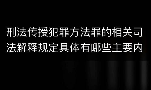 刑法传授犯罪方法罪的相关司法解释规定具体有哪些主要内容