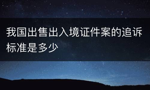 我国出售出入境证件案的追诉标准是多少