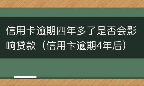 信用卡逾期四年多了是否会影响贷款（信用卞逾期4年后）