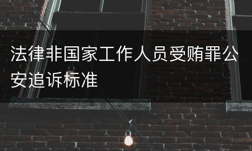 法律非国家工作人员受贿罪公安追诉标准