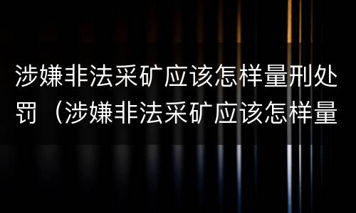 涉嫌非法采矿应该怎样量刑处罚（涉嫌非法采矿应该怎样量刑处罚呢）