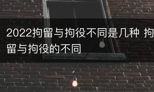 2022拘留与拘役不同是几种 拘留与拘役的不同