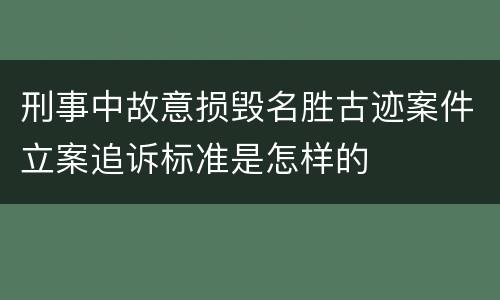 刑事中故意损毁名胜古迹案件立案追诉标准是怎样的