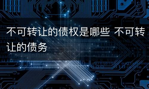不可转让的债权是哪些 不可转让的债务