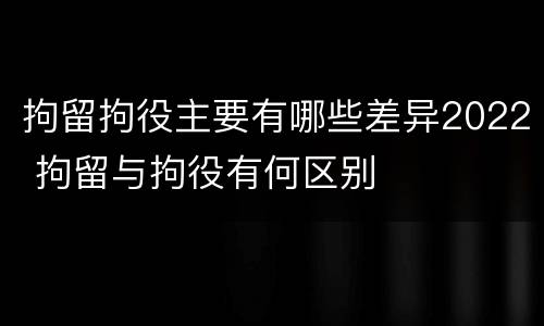 拘留拘役主要有哪些差异2022 拘留与拘役有何区别