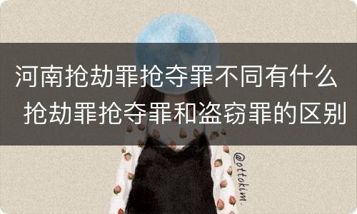 河南抢劫罪抢夺罪不同有什么 抢劫罪抢夺罪和盗窃罪的区别