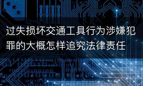 过失损坏交通工具行为涉嫌犯罪的大概怎样追究法律责任